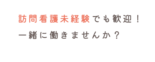 訪問看護未経験でも歓迎！一緒に働きませんか？